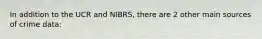 In addition to the UCR and NIBRS, there are 2 other main sources of crime data: