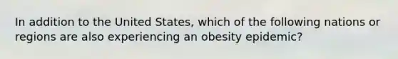 In addition to the United States, which of the following nations or regions are also experiencing an obesity epidemic?