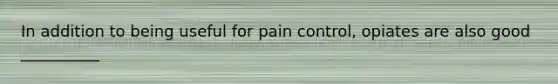 In addition to being useful for pain control, opiates are also good __________