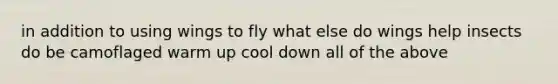 in addition to using wings to fly what else do wings help insects do be camoflaged warm up cool down all of the above