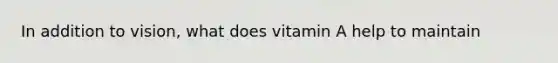 In addition to vision, what does vitamin A help to maintain