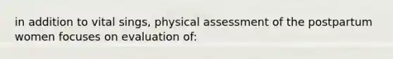 in addition to vital sings, physical assessment of the postpartum women focuses on evaluation of: