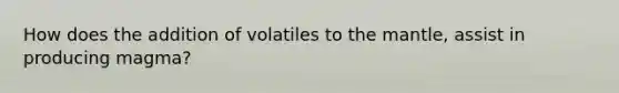 How does the addition of volatiles to the mantle, assist in producing magma?