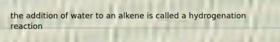 the addition of water to an alkene is called a hydrogenation reaction