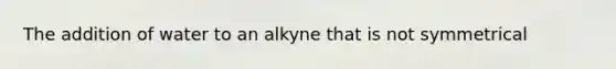 The addition of water to an alkyne that is not symmetrical