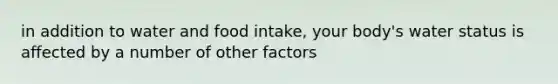 in addition to water and food intake, your body's water status is affected by a number of other factors