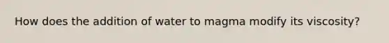 How does the addition of water to magma modify its viscosity?