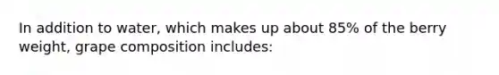 In addition to water, which makes up about 85% of the berry weight, grape composition includes: