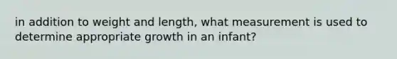 in addition to weight and length, what measurement is used to determine appropriate growth in an infant?