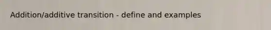 Addition/additive transition - define and examples