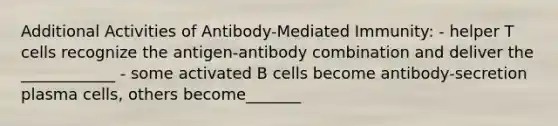 Additional Activities of Antibody-Mediated Immunity: - helper T cells recognize the antigen-antibody combination and deliver the ____________ - some activated B cells become antibody-secretion plasma cells, others become_______