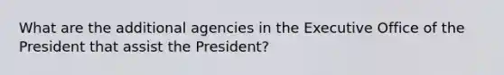 What are the additional agencies in the Executive Office of the President that assist the President?