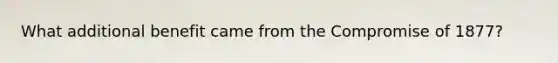 What additional benefit came from the Compromise of 1877?
