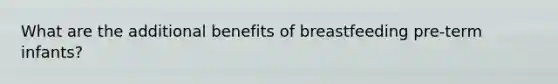 What are the additional benefits of breastfeeding pre-term infants?