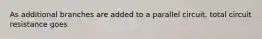 As additional branches are added to a parallel circuit, total circuit resistance goes