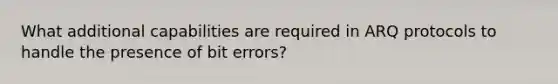 What additional capabilities are required in ARQ protocols to handle the presence of bit errors?