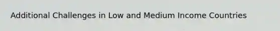 Additional Challenges in Low and Medium Income Countries