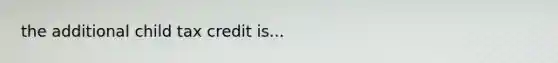 the additional child tax credit is...
