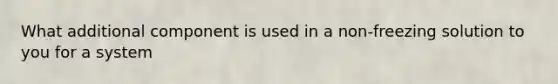 What additional component is used in a non-freezing solution to you for a system