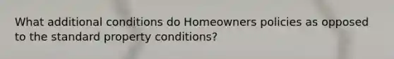 What additional conditions do Homeowners policies as opposed to the standard property conditions?