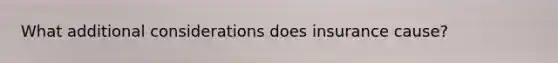 What additional considerations does insurance cause?