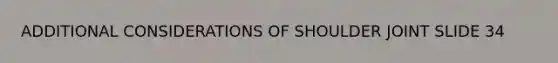 ADDITIONAL CONSIDERATIONS OF SHOULDER JOINT SLIDE 34