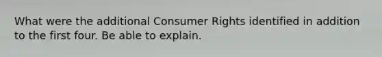 What were the additional Consumer Rights identified in addition to the first four. Be able to explain.