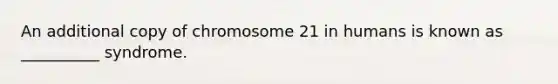 An additional copy of chromosome 21 in humans is known as __________ syndrome.