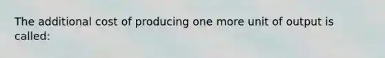 The additional cost of producing one more unit of output is called: