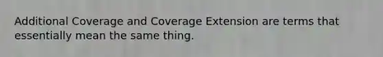 Additional Coverage and Coverage Extension are terms that essentially mean the same thing.