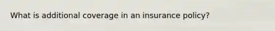 What is additional coverage in an insurance policy?