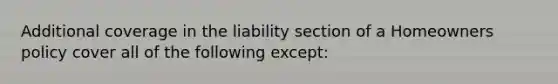 Additional coverage in the liability section of a Homeowners policy cover all of the following except: