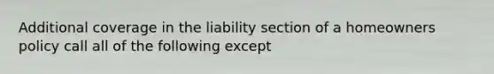 Additional coverage in the liability section of a homeowners policy call all of the following except