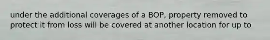 under the additional coverages of a BOP, property removed to protect it from loss will be covered at another location for up to