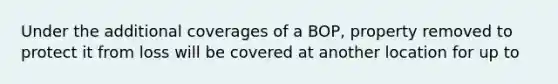 Under the additional coverages of a BOP, property removed to protect it from loss will be covered at another location for up to