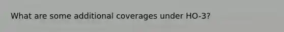 What are some additional coverages under HO-3?