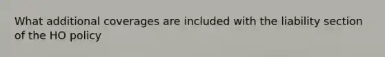 What additional coverages are included with the liability section of the HO policy