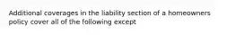 Additional coverages in the liability section of a homeowners policy cover all of the following except