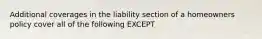 Additional coverages in the liability section of a homeowners policy cover all of the following EXCEPT