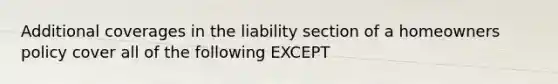 Additional coverages in the liability section of a homeowners policy cover all of the following EXCEPT