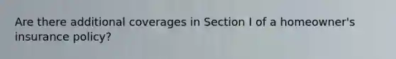 Are there additional coverages in Section I of a homeowner's insurance policy?