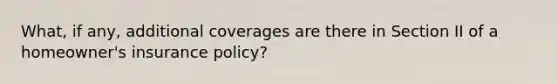 What, if any, additional coverages are there in Section II of a homeowner's insurance policy?