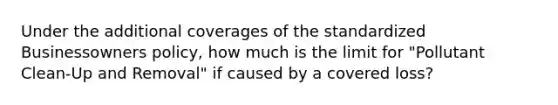 Under the additional coverages of the standardized Businessowners policy, how much is the limit for "Pollutant Clean-Up and Removal" if caused by a covered loss?