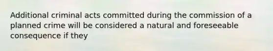 Additional criminal acts committed during the commission of a planned crime will be considered a natural and foreseeable consequence if they