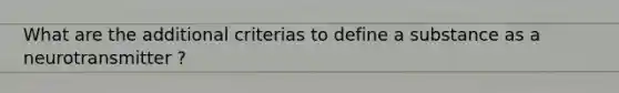 What are the additional criterias to define a substance as a neurotransmitter ?