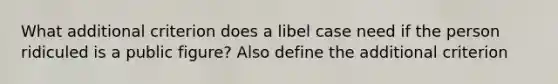 What additional criterion does a libel case need if the person ridiculed is a public figure? Also define the additional criterion