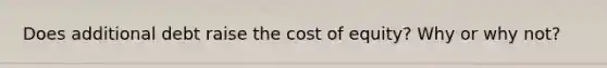 Does additional debt raise the cost of equity? Why or why not?