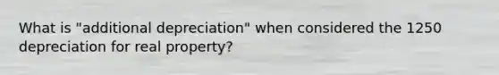 What is "additional depreciation" when considered the 1250 depreciation for real property?