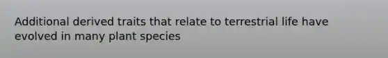 Additional derived traits that relate to terrestrial life have evolved in many plant species