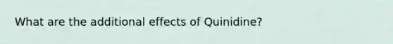 What are the additional effects of Quinidine?